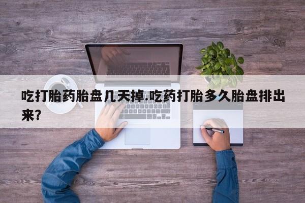 打胎药货到付款吃打胎药胎盘几天掉.吃药打胎多久胎盘排出来？