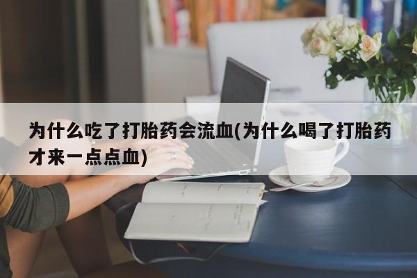 打胎药货到付款为什么吃了打胎药会流血(为什么喝了打胎药才来一点点血)