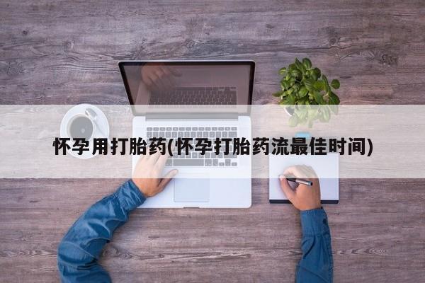 打胎药货到付款怀孕用打胎药(怀孕打胎药流最佳时间)