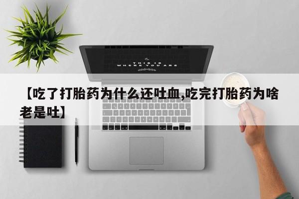 打胎药货到付款【吃了打胎药为什么还吐血,吃完打胎药为啥老是吐】