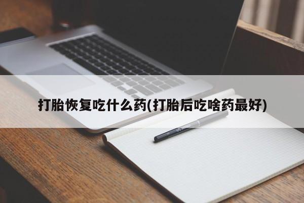 打胎药货到付款打胎恢复吃什么药(打胎后吃啥药最好)