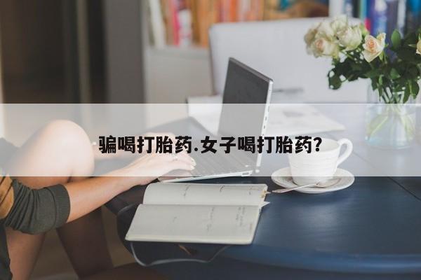 打胎药货到付款骗喝打胎药.女子喝打胎药？
