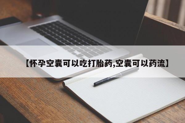 打胎药货到付款【怀孕空囊可以吃打胎药,空囊可以药流】