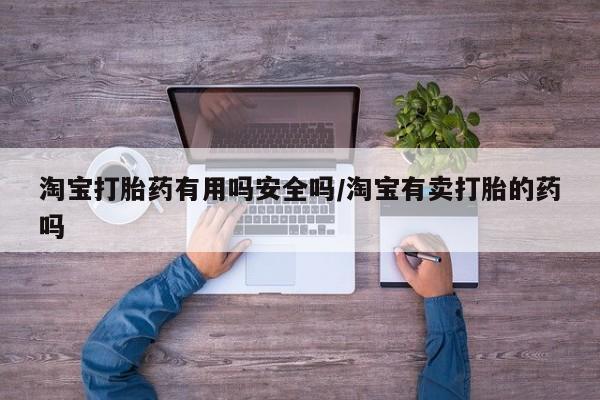 打胎药货到付款淘宝打胎药有用吗安全吗/淘宝有卖打胎的药吗