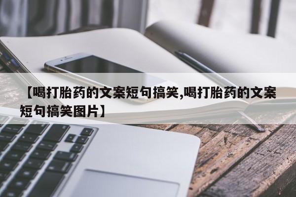 打胎药货到付款【喝打胎药的文案短句搞笑,喝打胎药的文案短句搞笑图片】