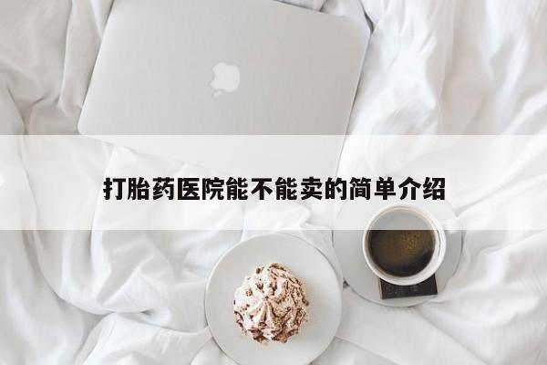 打胎药货到付款打胎药医院能不能卖的简单介绍