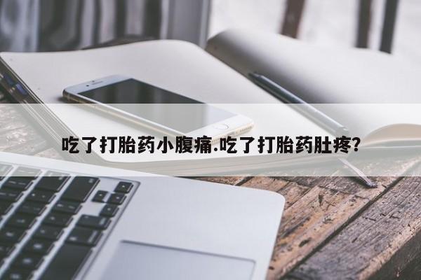 打胎药货到付款吃了打胎药小腹痛.吃了打胎药肚疼？