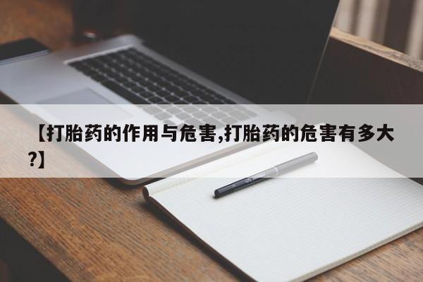 打胎药货到付款【打胎药的作用与危害,打胎药的危害有多大?】