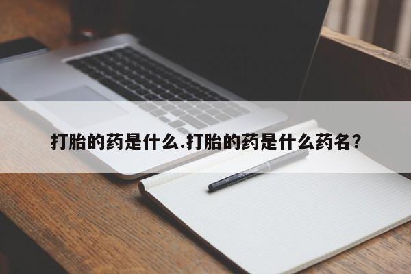 打胎药货到付款打胎的药是什么.打胎的药是什么药名？