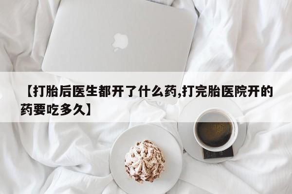 打胎药货到付款【打胎后医生都开了什么药,打完胎医院开的药要吃多久】