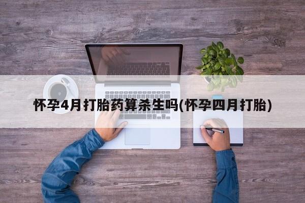 打胎药货到付款怀孕4月打胎药算杀生吗(怀孕四月打胎)