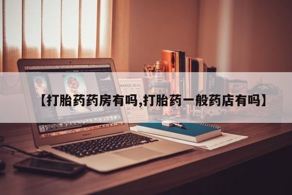 打胎药货到付款【打胎药药房有吗,打胎药一般药店有吗】
