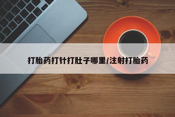 打胎药货到付款打胎药打针打肚子哪里/注射打胎药