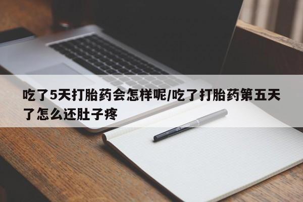 打胎药货到付款吃了5天打胎药会怎样呢/吃了打胎药第五天了怎么还肚子疼