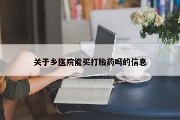 打胎药货到付款关于乡医院能买打胎药吗的信息