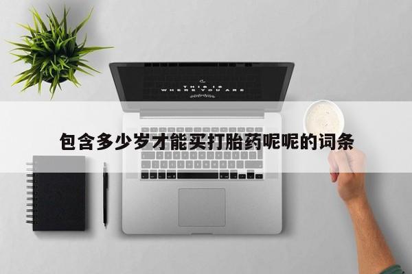 打胎药货到付款包含多少岁才能买打胎药呢呢的词条