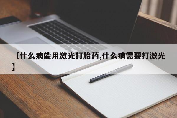 打胎药货到付款【什么病能用激光打胎药,什么病需要打激光】